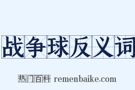 战争球反义词是什么意思的图片